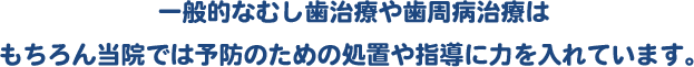 一般的なむし歯治療や歯周病治療はもちろん当院では予防のための処置や指導に力を入れています。